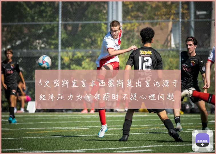 A史密斯直言本西蒙斯复出言论源于经济压力为何领薪时不提心理问题