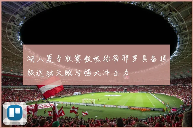湖人夏季联赛教练称蒂耶罗具备顶级运动天赋与强大冲击力