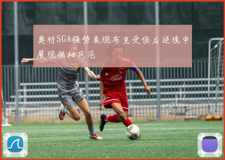 奥特SGA强势表现布克受伤后逆境中展现领袖风范
