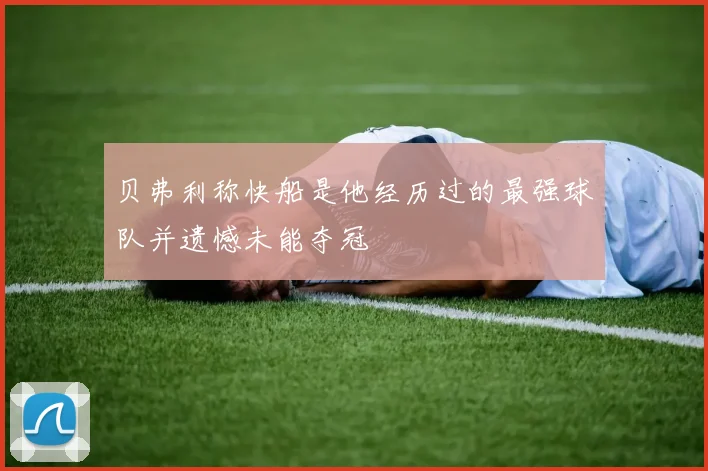 贝弗利称快船是他经历过的最强球队并遗憾未能夺冠