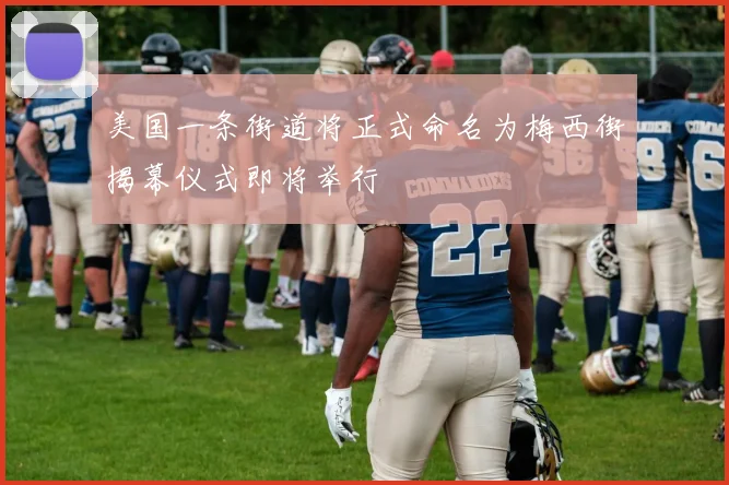 美国一条街道将正式命名为梅西街揭幕仪式即将举行
