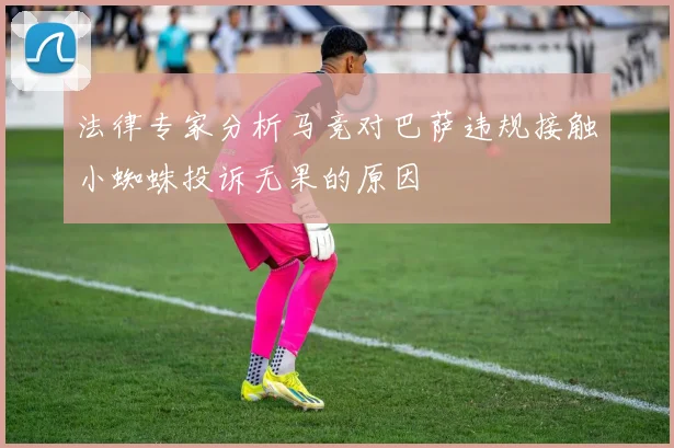 法律专家分析马竞对巴萨违规接触小蜘蛛投诉无果的原因