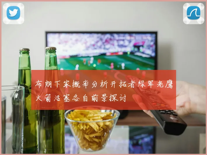 布朗下家概率分析开拓者绿军老鹰火箭活塞各自前景探讨