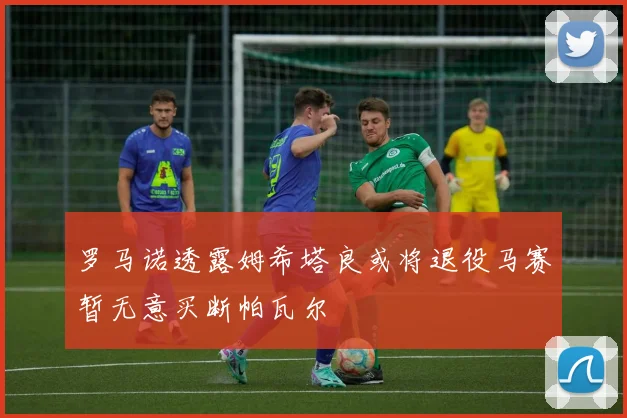 罗马诺透露姆希塔良或将退役马赛暂无意买断帕瓦尔