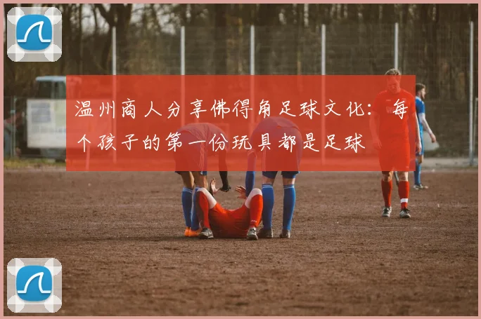 温州商人分享佛得角足球文化：每个孩子的第一份玩具都是足球